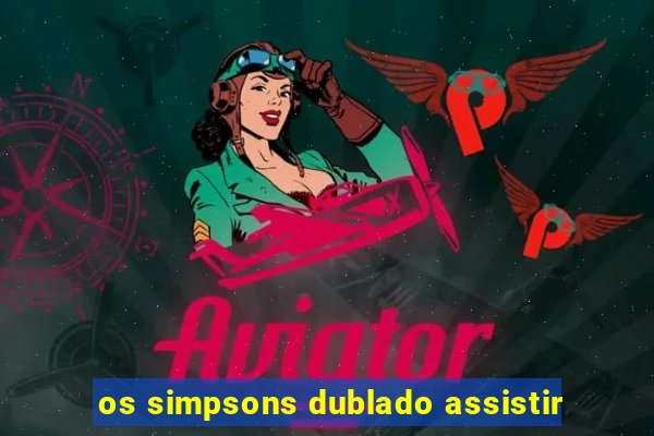 os simpsons dublado assistir